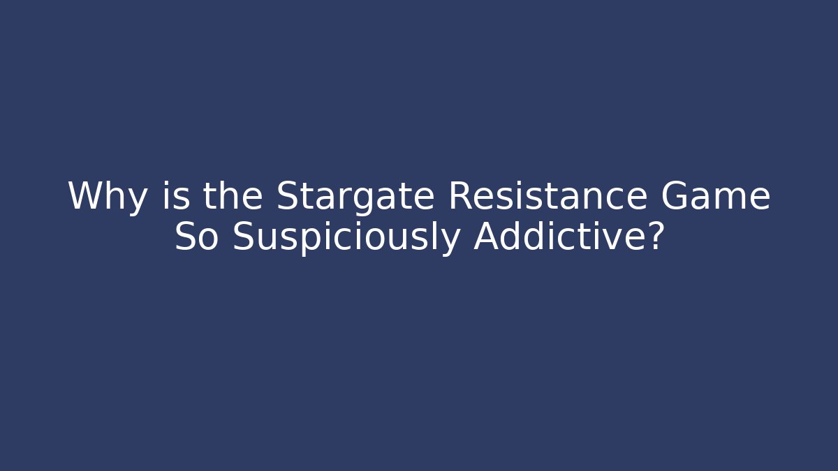 Why is the Stargate Resistance Game So Suspiciously Addictive?