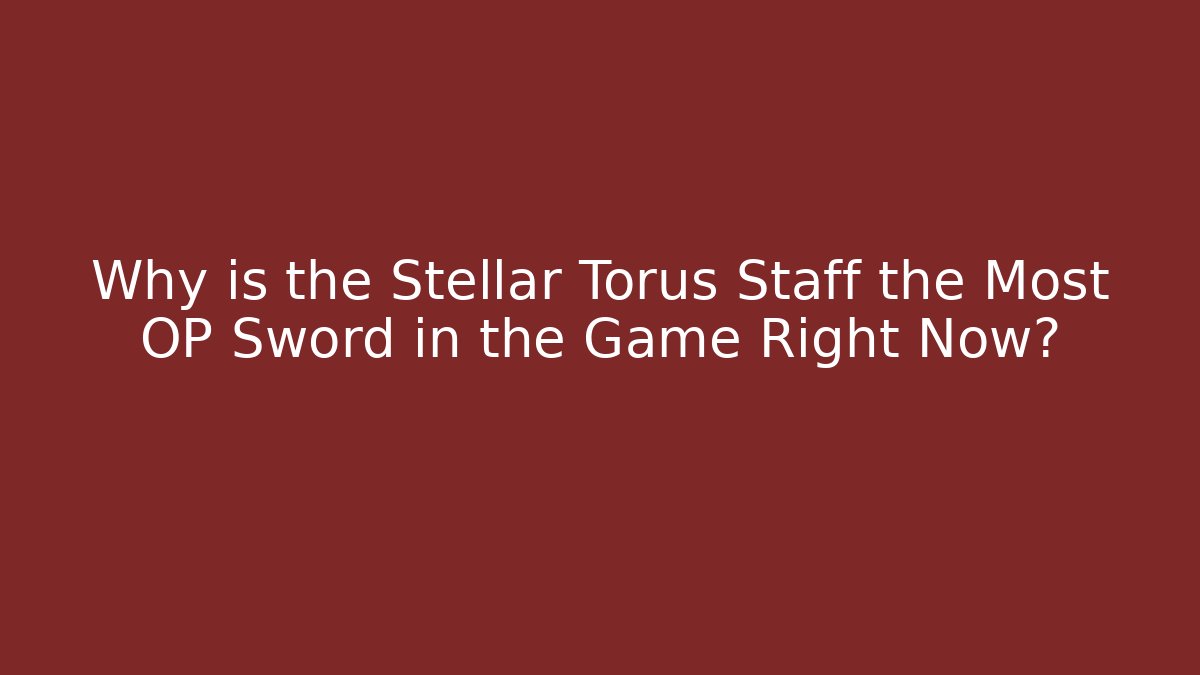 Why is the Stellar Torus Staff the Most OP Sword in the Game Right Now?