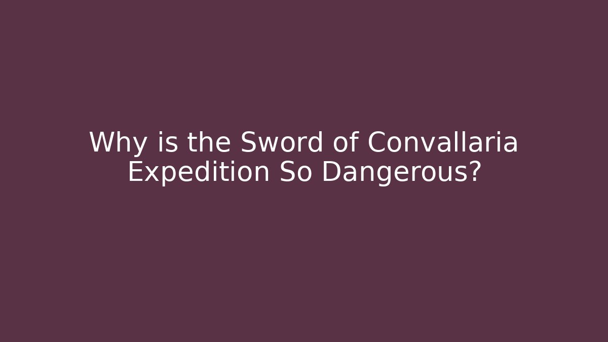 Why is the Sword of Convallaria Expedition So Dangerous?