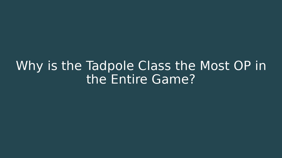 Why is the Tadpole Class the Most OP in the Entire Game?