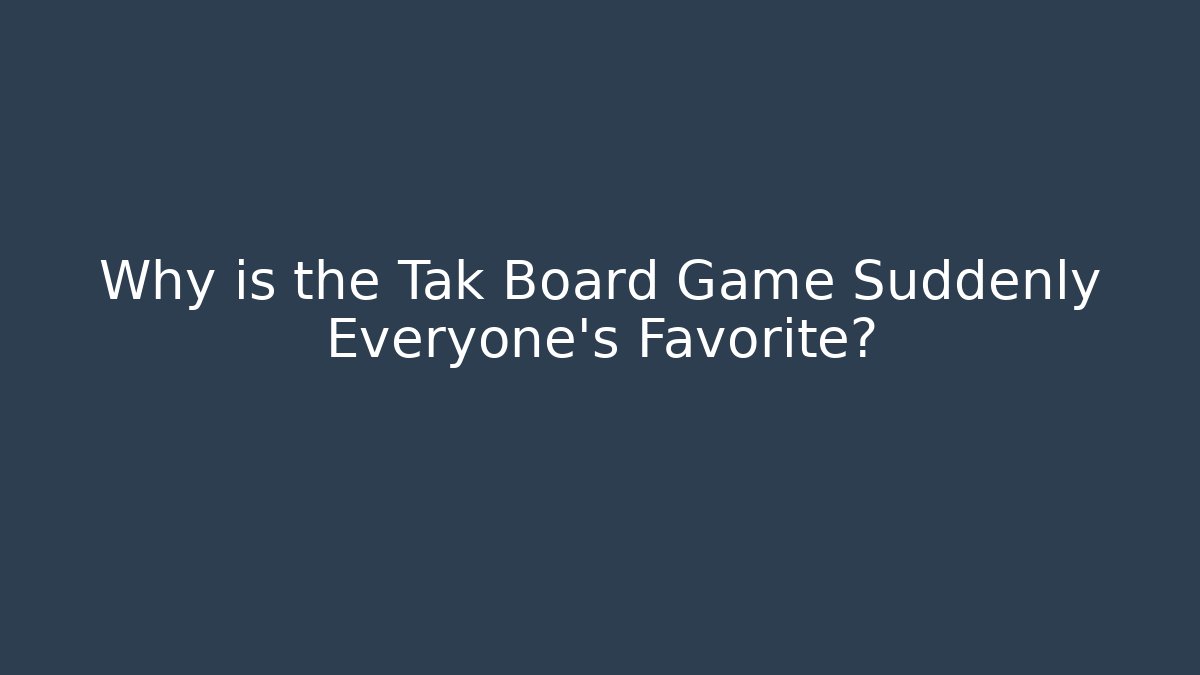 Why is the Tak Board Game Suddenly Everyone's Favorite?