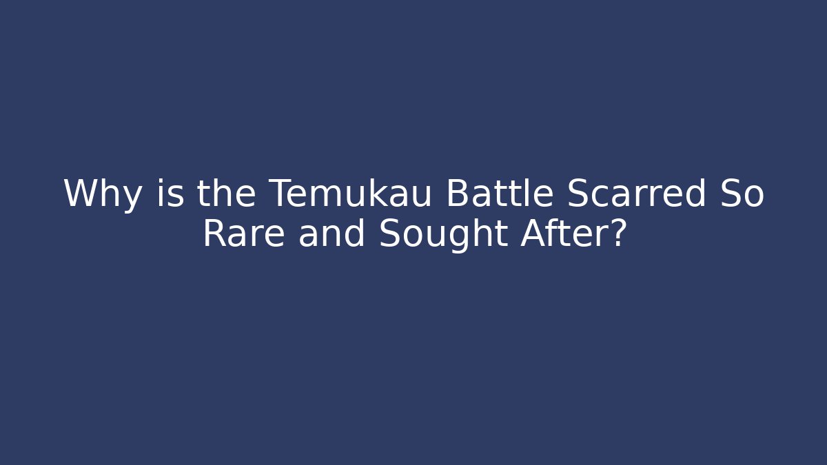 Why is the Temukau Battle Scarred So Rare and Sought After?