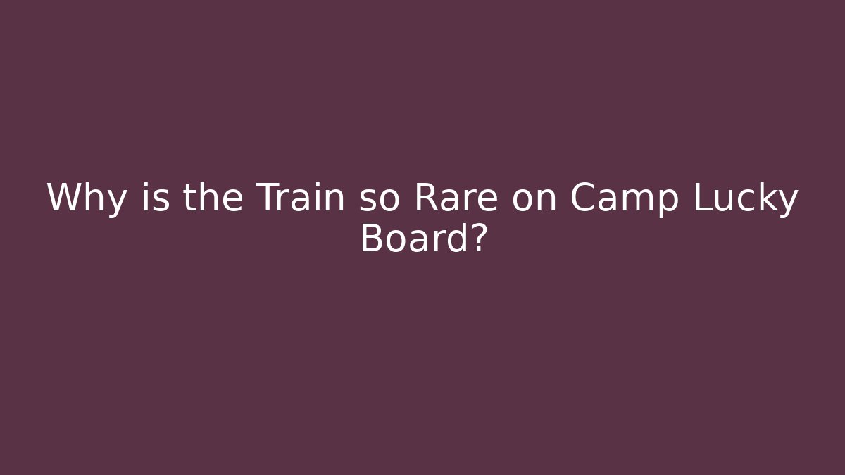 Why is the Train so Rare on Camp Lucky Board?
