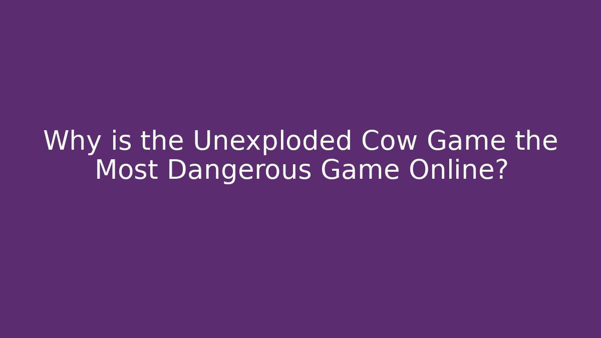 Why is the Unexploded Cow Game the Most Dangerous Game Online?