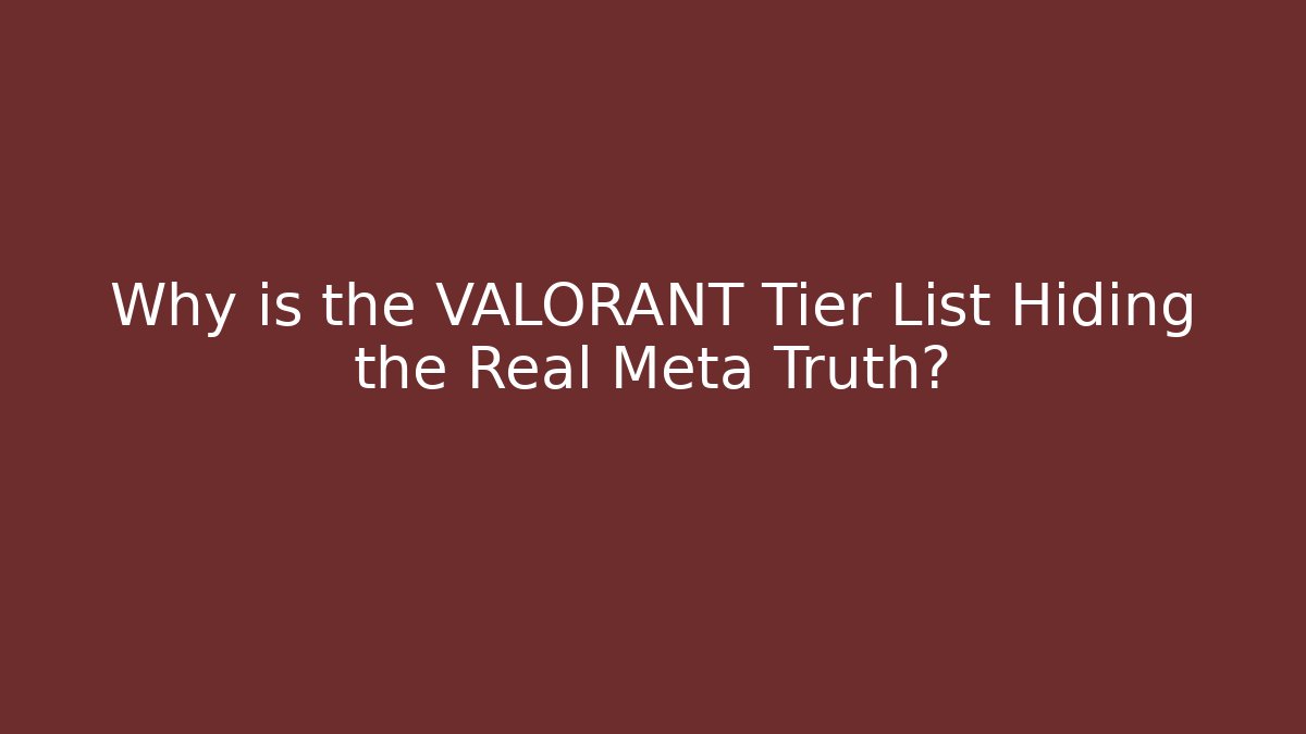 Why is the VALORANT Tier List Hiding the Real Meta Truth?
