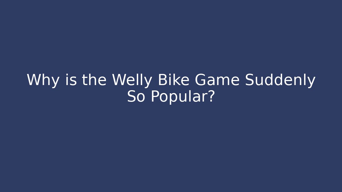 Why is the Welly Bike Game Suddenly So Popular?