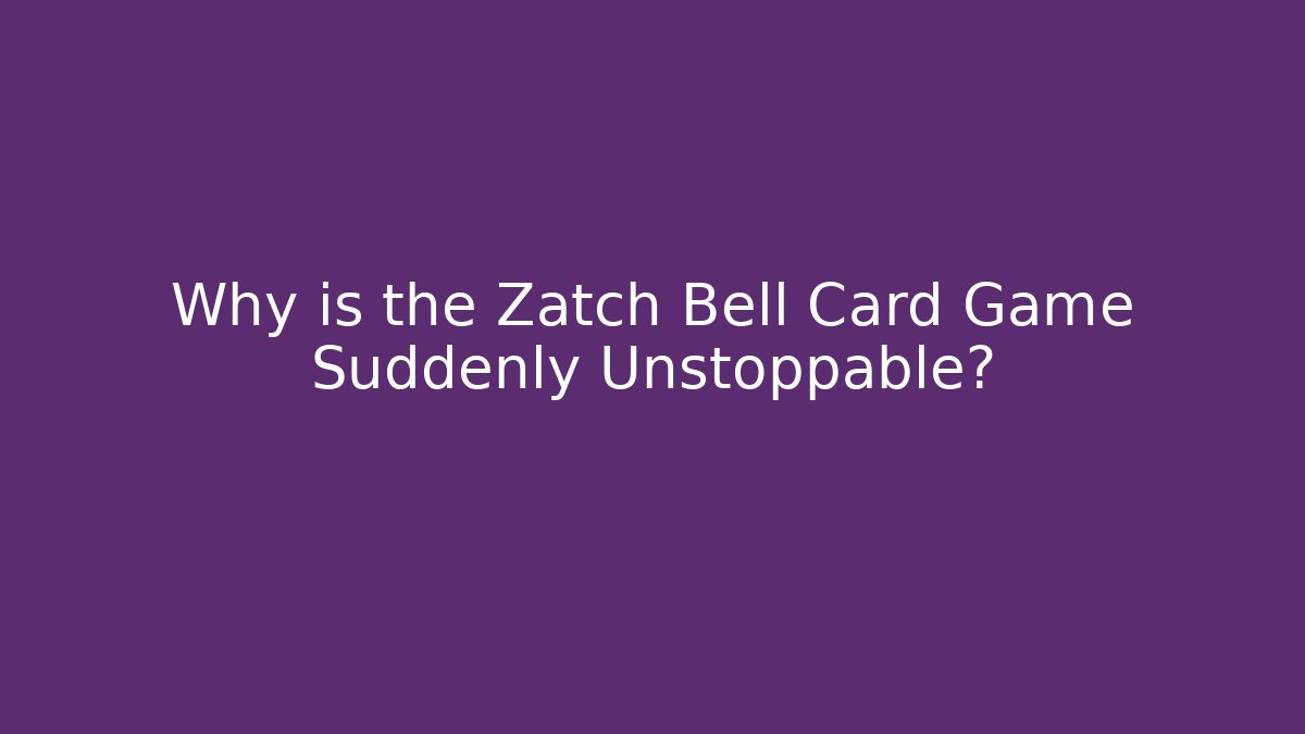 Why is the Zatch Bell Card Game Suddenly Unstoppable?