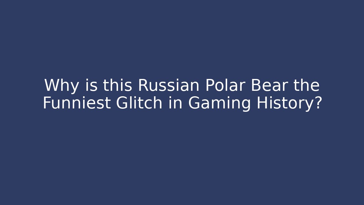 Why is this Russian Polar Bear the Funniest Glitch in Gaming History?
