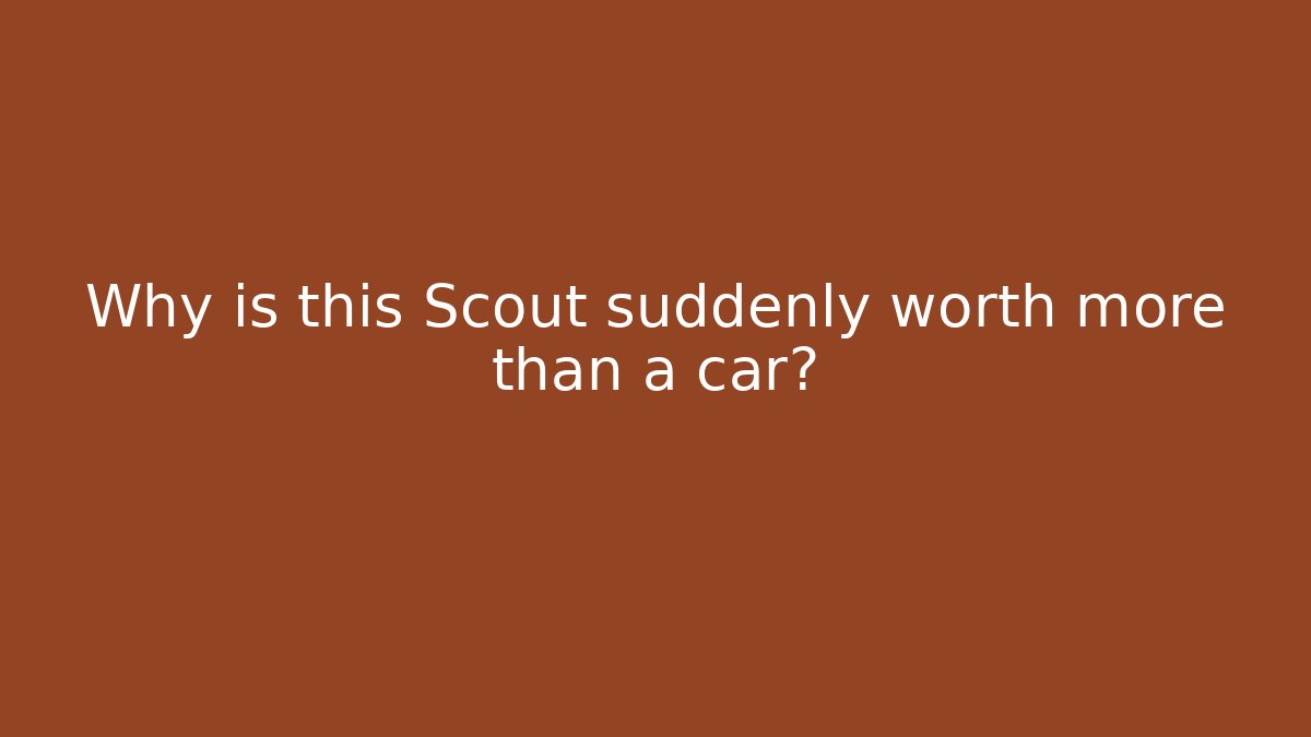 Why is this Scout suddenly worth more than a car?