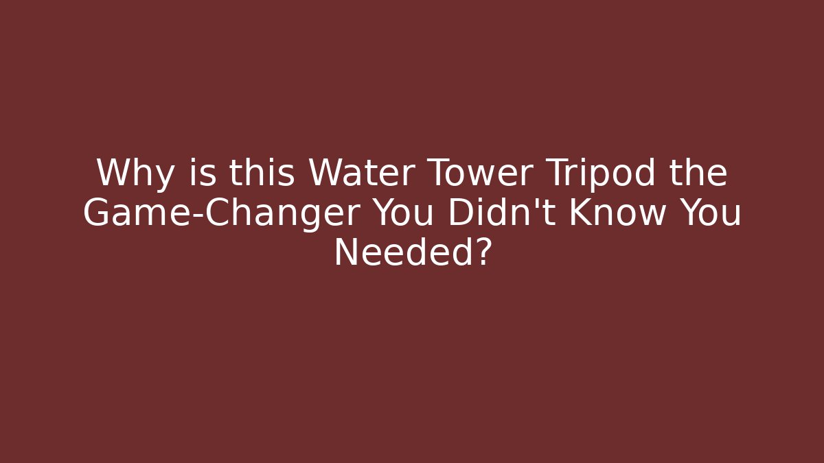 Why is this Water Tower Tripod the Game-Changer You Didn’t Know You Needed?