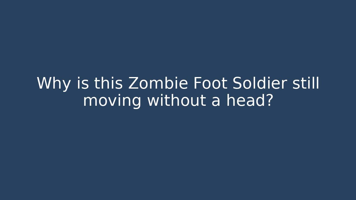 Why is this Zombie Foot Soldier still moving without a head?