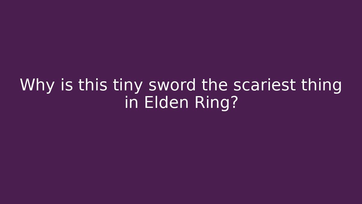 Why is this tiny sword the scariest thing in Elden Ring?