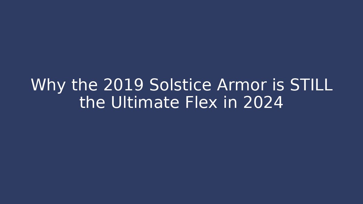Why the 2019 Solstice Armor is STILL the Ultimate Flex in 2024