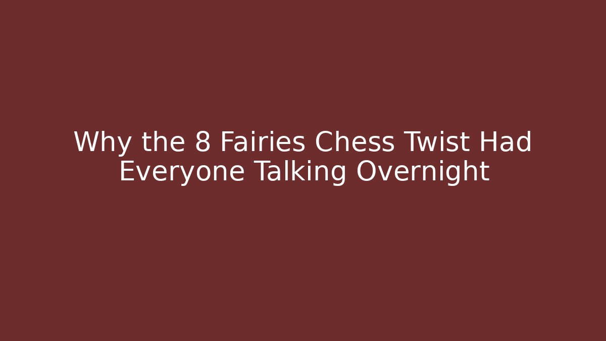 Why the 8 Fairies Chess Twist Had Everyone Talking Overnight