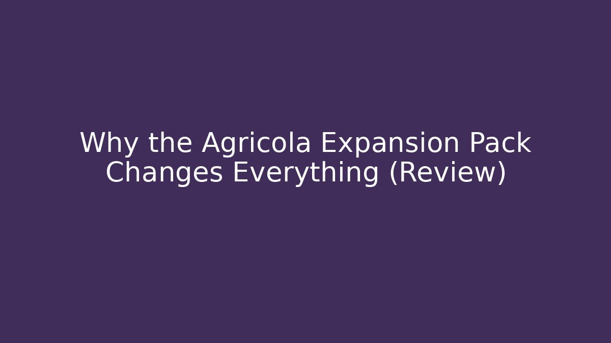 Why the Agricola Expansion Pack Changes Everything (Review)