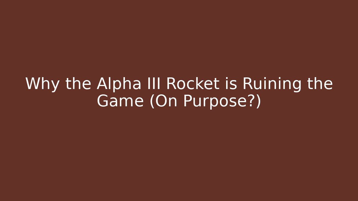 Why the Alpha III Rocket is Ruining the Game (On Purpose?)