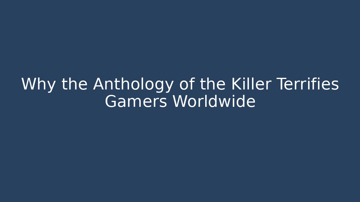 Why the Anthology of the Killer Terrifies Gamers Worldwide