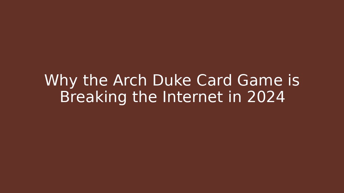 Why the Arch Duke Card Game is Breaking the Internet in 2024