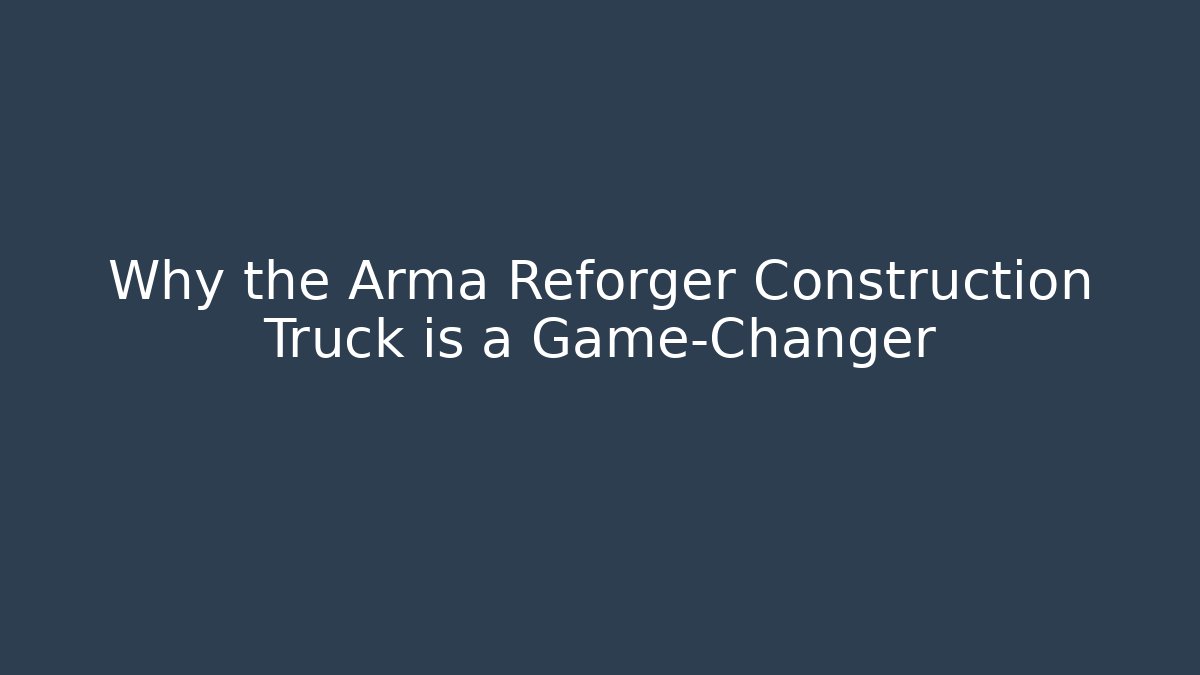 Why the Arma Reforger Construction Truck is a Game-Changer