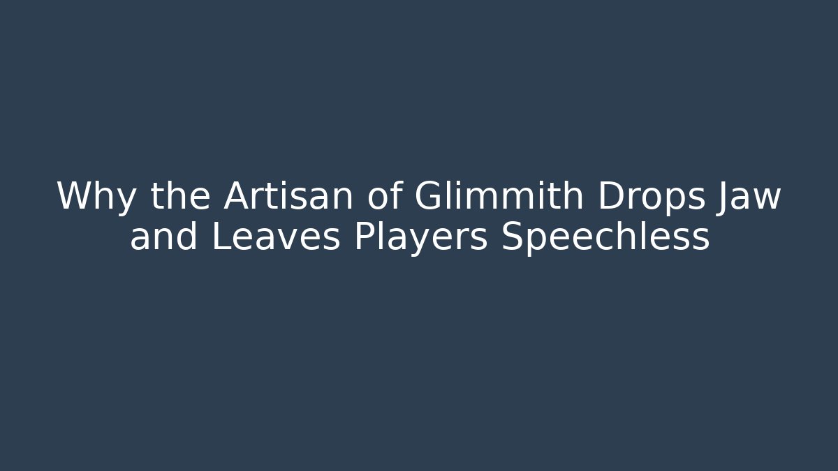 Why the Artisan of Glimmith Drops Jaw and Leaves Players Speechless