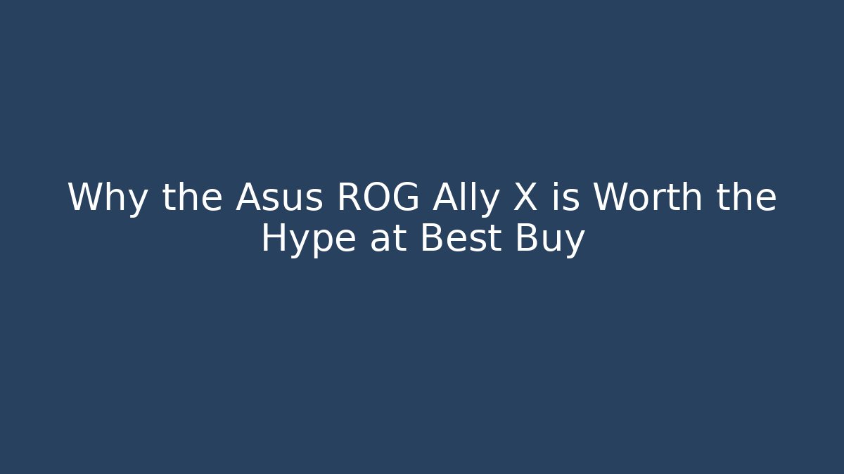 Why the Asus ROG Ally X is Worth the Hype at Best Buy