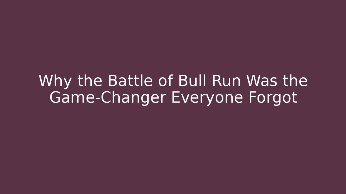 Why the Battle of Bull Run Was the Game-Changer Everyone Forgot