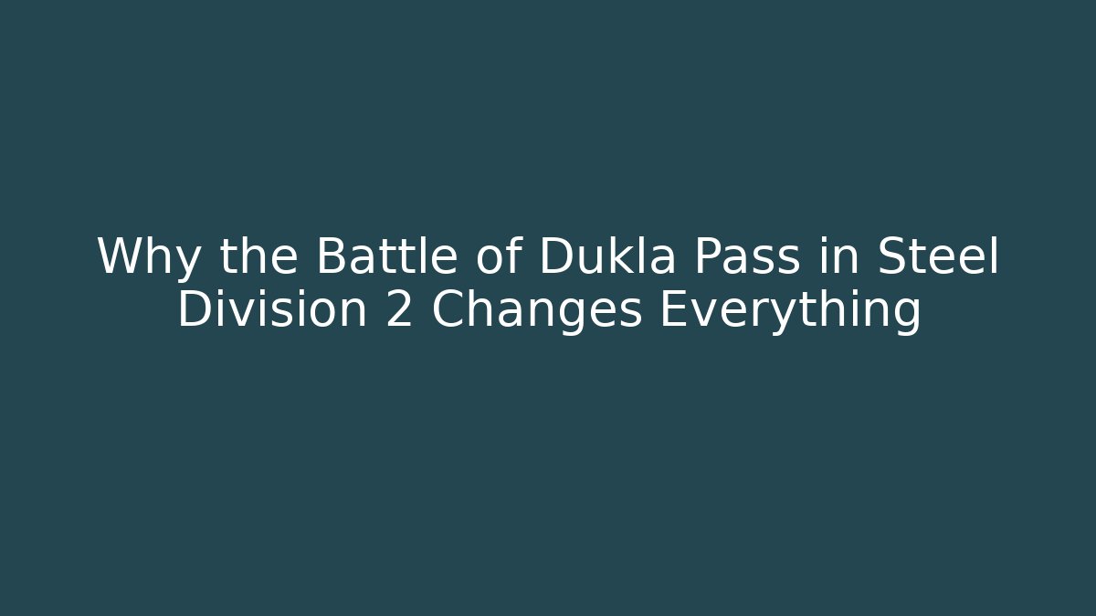 Why the Battle of Dukla Pass in Steel Division 2 Changes Everything