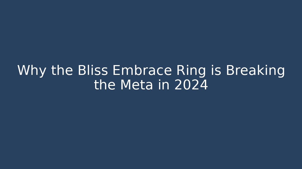 Why the Bliss Embrace Ring is Breaking the Meta in 2024