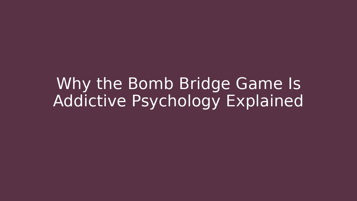 Why the Bomb Bridge Game Is Addictive Psychology Explained