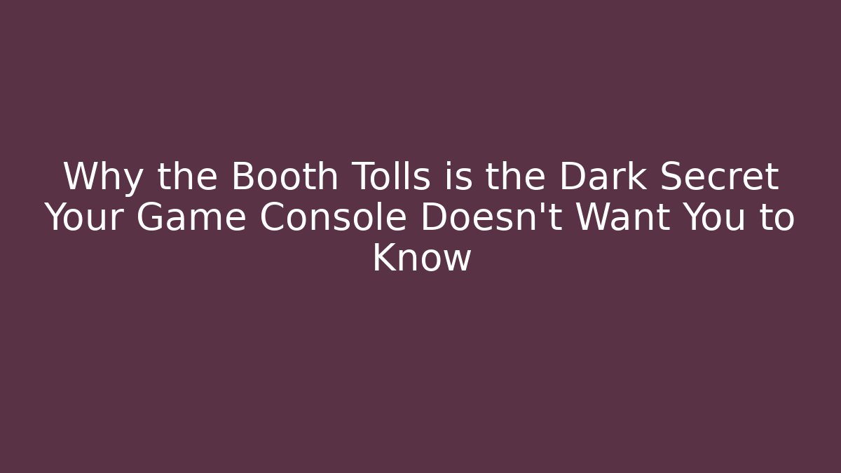 Why the Booth Tolls is the Dark Secret Your Game Console Doesn't Want You to Know