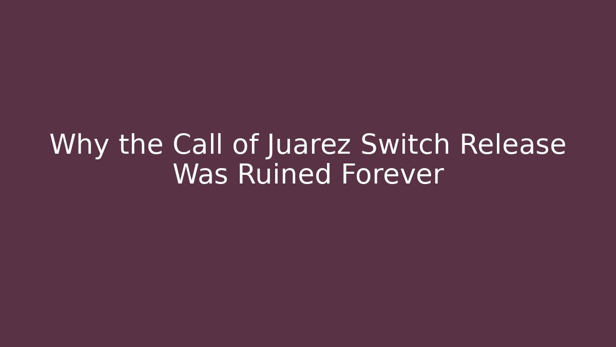 Why the Call of Juarez Switch Release Was Ruined Forever