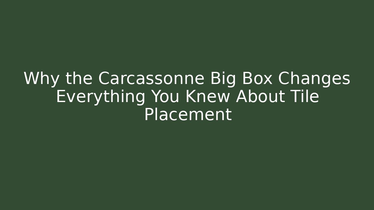 Why the Carcassonne Big Box Changes Everything You Knew About Tile Placement - Boomer Naturals