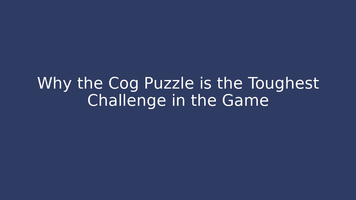 Why the Cog Puzzle is the Toughest Challenge in the Game