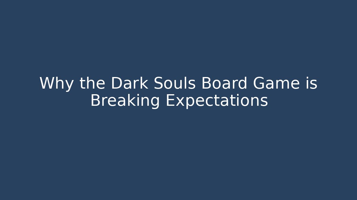 Why the Dark Souls Board Game is Breaking Expectations