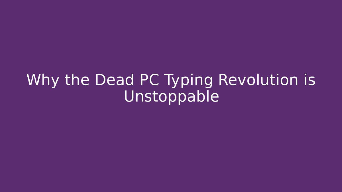 Why the Dead PC Typing Revolution is Unstoppable