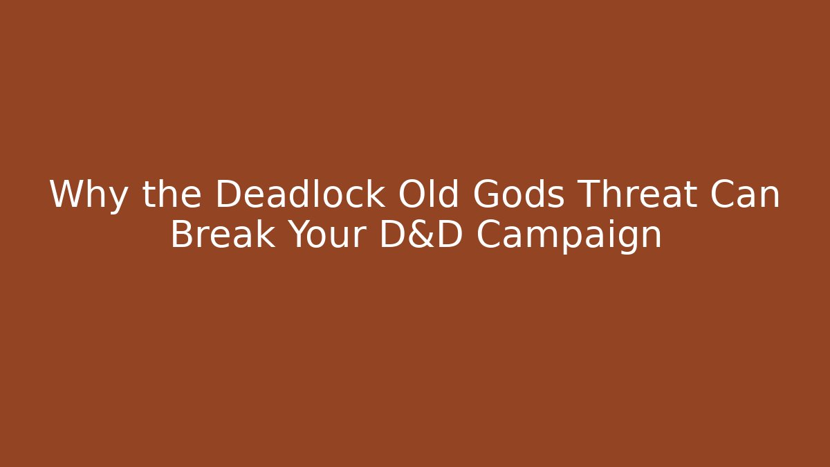 Why the Deadlock Old Gods Threat Can Break Your D&D Campaign