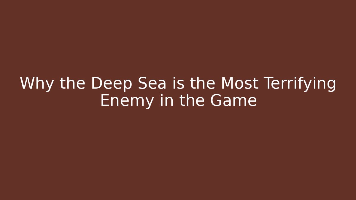 Why the Deep Sea is the Most Terrifying Enemy in the Game