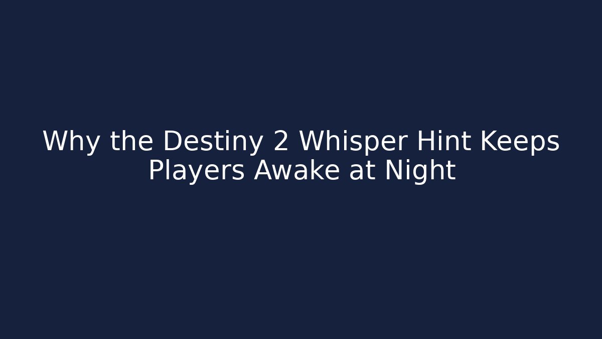 Why the Destiny 2 Whisper Hint Keeps Players Awake at Night