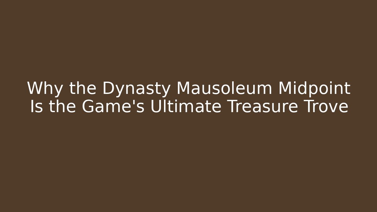 Why the Dynasty Mausoleum Midpoint Is the Game's Ultimate Treasure Trove