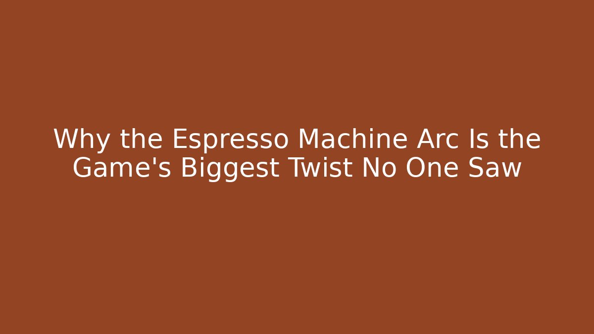 Why the Espresso Machine Arc Is the Game's Biggest Twist No One Saw