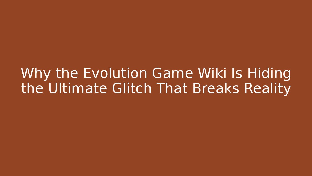 Why the Evolution Game Wiki Is Hiding the Ultimate Glitch That Breaks Reality