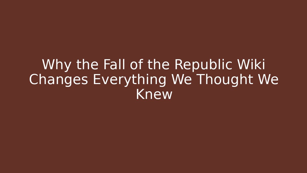 Why the Fall of the Republic Wiki Changes Everything We Thought We Knew