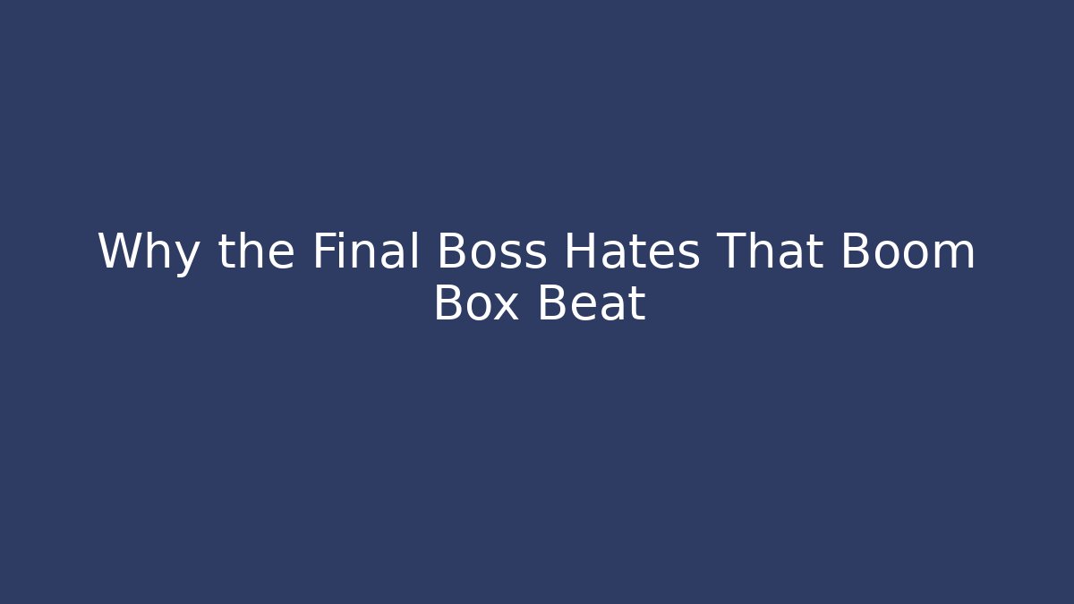 Why the Final Boss Hates That Boom Box Beat