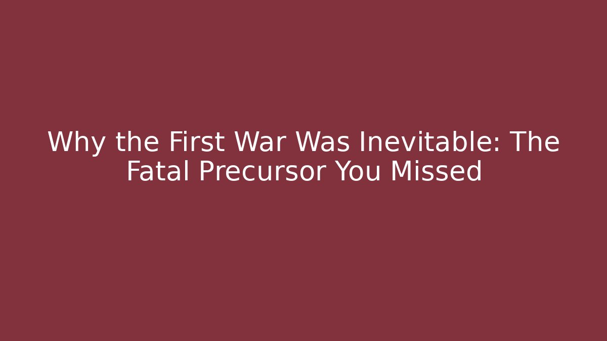 Why the First War Was Inevitable: The Fatal Precursor You Missed