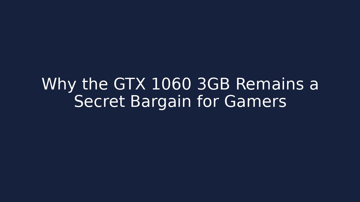 Why the GTX 1060 3GB Remains a Secret Bargain for Gamers