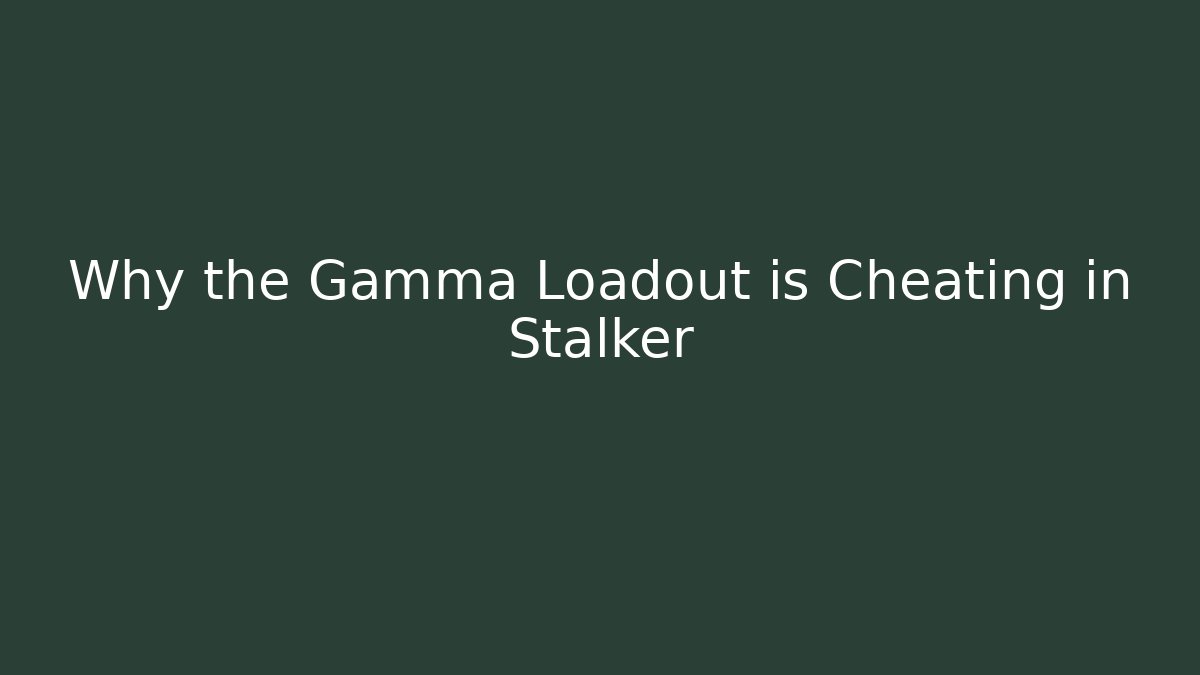 Why the Gamma Loadout is Cheating in Stalker