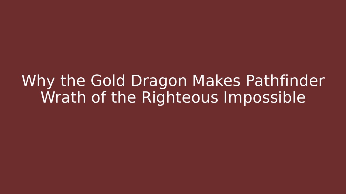 Why the Gold Dragon Makes Pathfinder Wrath of the Righteous Impossible