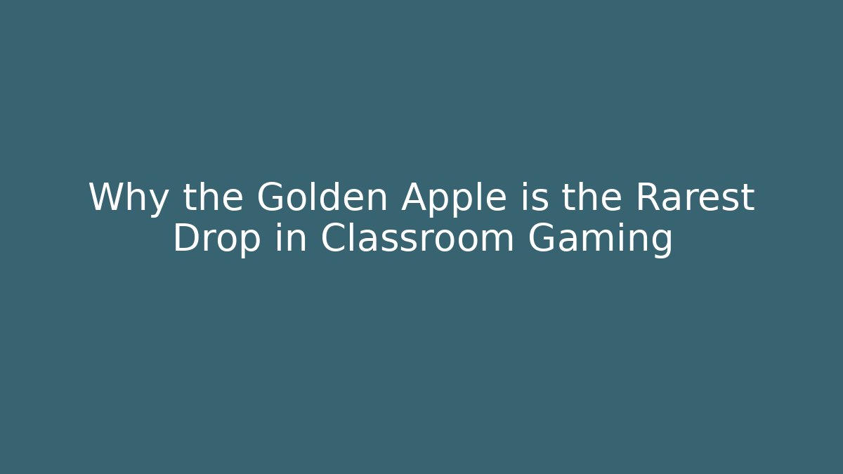 Why the Golden Apple is the Rarest Drop in Classroom Gaming