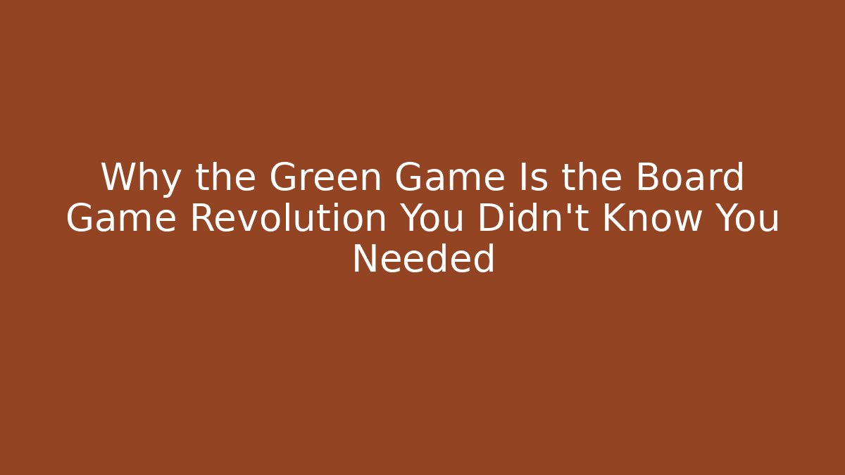 Why the Green Game Is the Board Game Revolution You Didn't Know You Needed