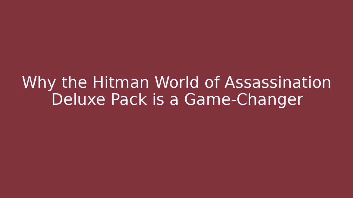 Why the Hitman World of Assassination Deluxe Pack is a Game-Changer